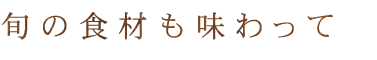 旬の食材も味わって