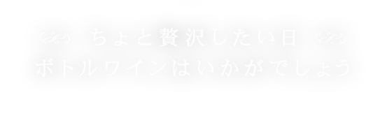 ちょと贅沢したい日ボトルワインはいかがでしょう