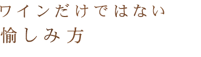 ワインだけではない愉しみ方